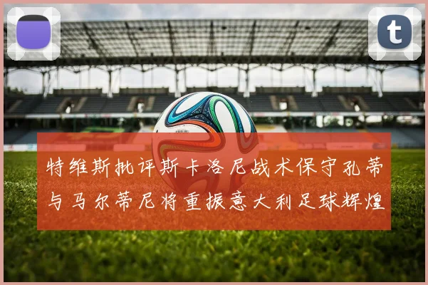 特维斯批评斯卡洛尼战术保守孔蒂与马尔蒂尼将重振意大利足球辉煌