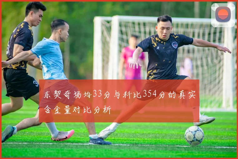 东契奇场均33分与科比354分的真实含金量对比分析