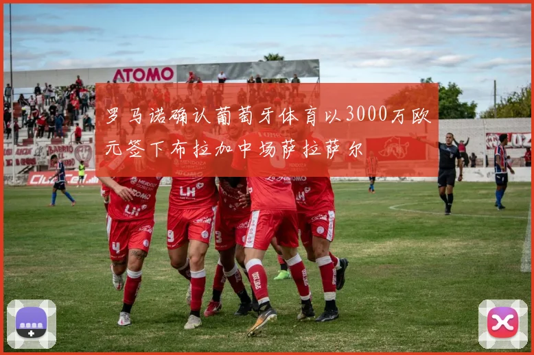 罗马诺确认葡萄牙体育以3000万欧元签下布拉加中场萨拉萨尔
