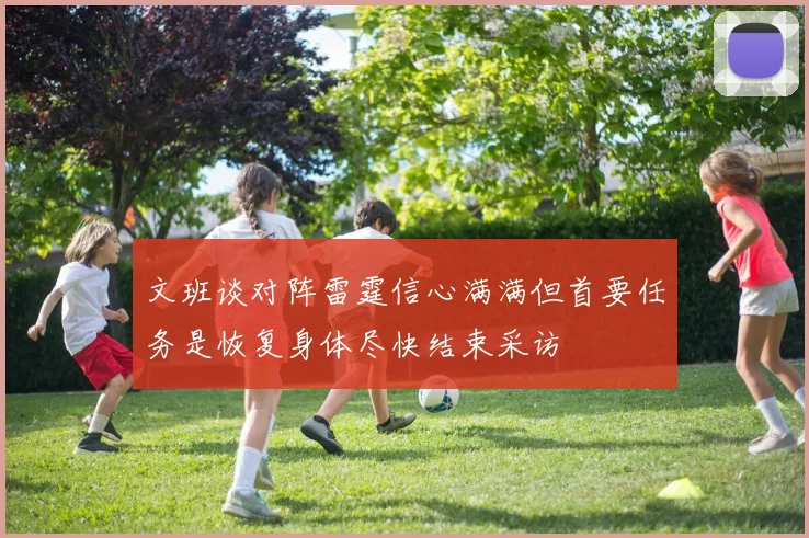 文班谈对阵雷霆信心满满但首要任务是恢复身体尽快结束采访
