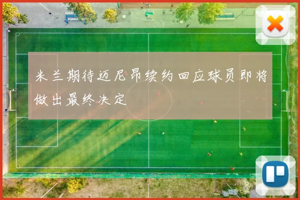 米兰期待迈尼昂续约回应球员即将做出最终决定