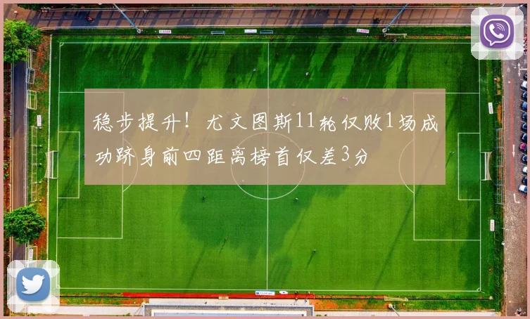 稳步提升！尤文图斯11轮仅败1场成功跻身前四距离榜首仅差3分